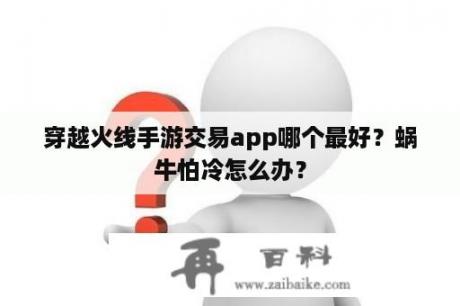 穿越火线手游交易app哪个最好？蜗牛怕冷怎么办？