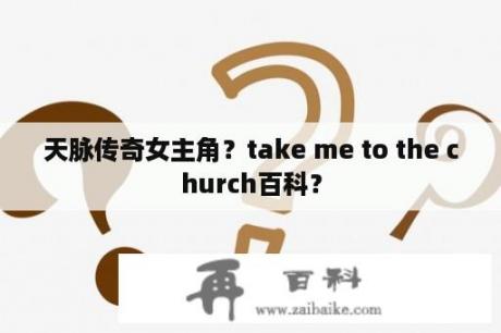 天脉传奇女主角？take me to the church百科？