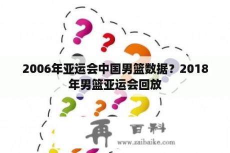 2006年亚运会中国男篮数据？2018年男篮亚运会回放