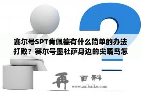 赛尔号SPT肯佩德有什么简单的办法打败？赛尔号墨杜萨身边的尖嘴鸟怎么捕捉？