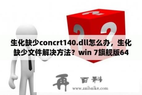 生化缺少concrt140.dll怎么办，生化缺少文件解决方法？win 7旗舰版64位怎么玩生化危机8？