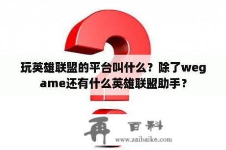 玩英雄联盟的平台叫什么？除了wegame还有什么英雄联盟助手？