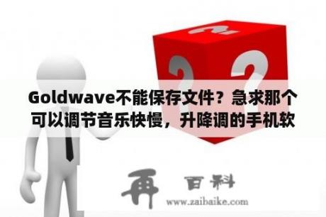 Goldwave不能保存文件？急求那个可以调节音乐快慢，升降调的手机软件？