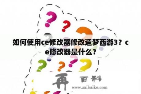 如何使用ce修改器修改造梦西游3？ce修改器是什么？