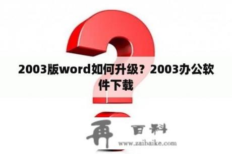 2003版word如何升级？2003办公软件下载