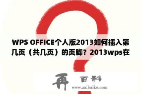 WPS OFFICE个人版2013如何插入第几页（共几页）的页脚？2013wps在线文档怎么创建？