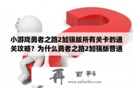 小游戏勇者之路2加强版所有关卡的通关攻略？为什么勇者之路2加强版普通攻击没用？