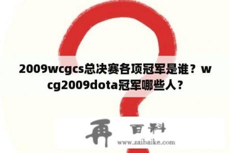 2009wcgcs总决赛各项冠军是谁？wcg2009dota冠军哪些人？