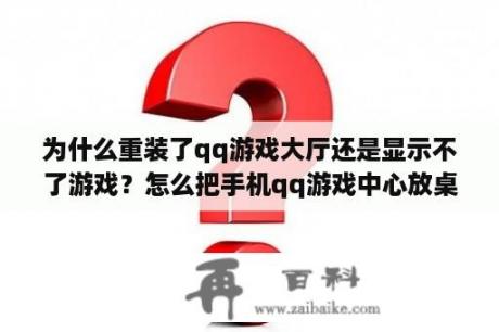 为什么重装了qq游戏大厅还是显示不了游戏？怎么把手机qq游戏中心放桌面？