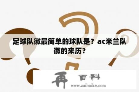 足球队徽最简单的球队是？ac米兰队徽的来历？