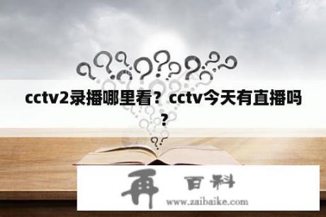 cctv2录播哪里看？cctv今天有直播吗？