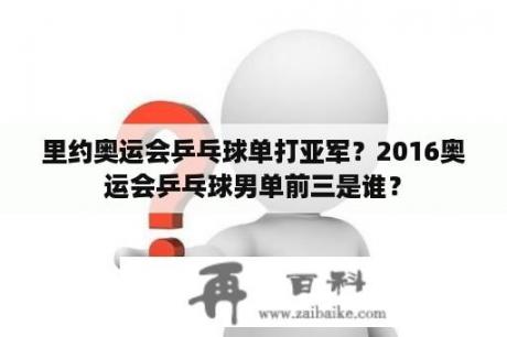 里约奥运会乒乓球单打亚军？2016奥运会乒乓球男单前三是谁？