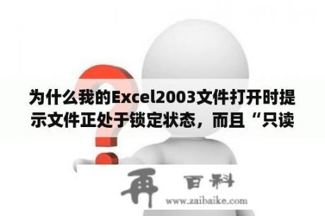 为什么我的Excel2003文件打开时提示文件正处于锁定状态，而且“只读”，不能保存当前文件(保存副本)？office 2003 破解版