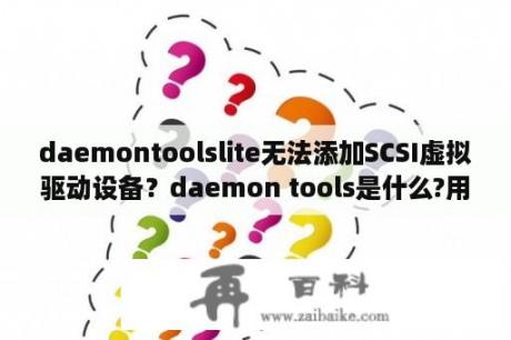 daemontoolslite无法添加SCSI虚拟驱动设备？daemon tools是什么?用来做什么的？