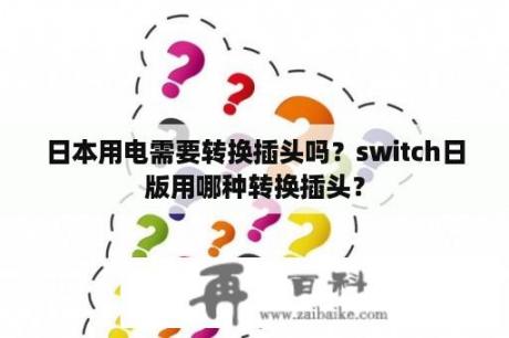 日本用电需要转换插头吗？switch日版用哪种转换插头？