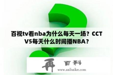 百视tv看nba为什么每天一场？CCTV5每天什么时间播NBA？