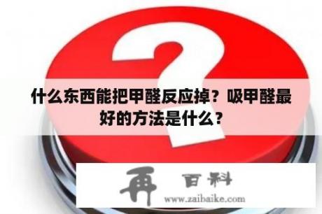 什么东西能把甲醛反应掉？吸甲醛最好的方法是什么？