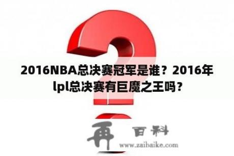 2016NBA总决赛冠军是谁？2016年lpl总决赛有巨魔之王吗？