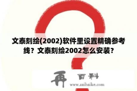 文泰刻绘(2002)软件里设置精确参考线？文泰刻绘2002怎么安装？