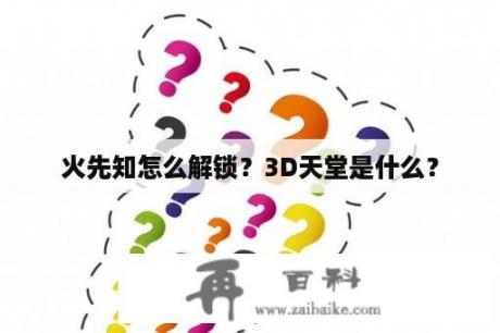 火先知怎么解锁？3D天堂是什么？