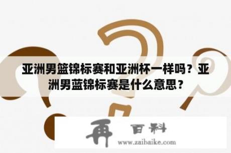 亚洲男篮锦标赛和亚洲杯一样吗？亚洲男蓝锦标赛是什么意思？