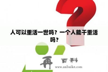 人可以重活一世吗？一个人能干重活吗？