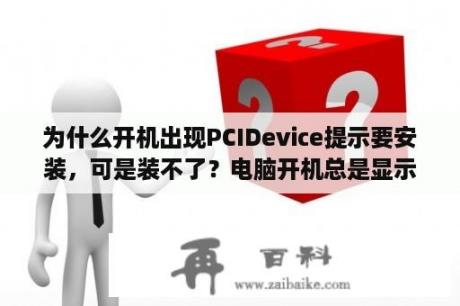 为什么开机出现PCIDevice提示要安装，可是装不了？电脑开机总是显示安装PCI Device，是怎么回事？