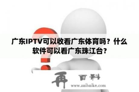 广东IPTV可以收看广东体育吗？什么软件可以看广东珠江台？