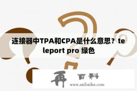 连接器中TPA和CPA是什么意思？teleport pro 绿色