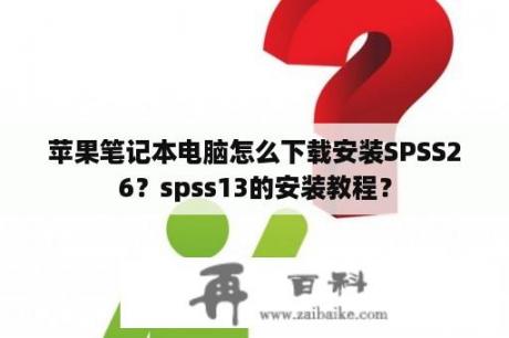 苹果笔记本电脑怎么下载安装SPSS26？spss13的安装教程？