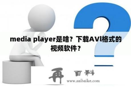 media player是啥？下载AVl格式的视频软件？