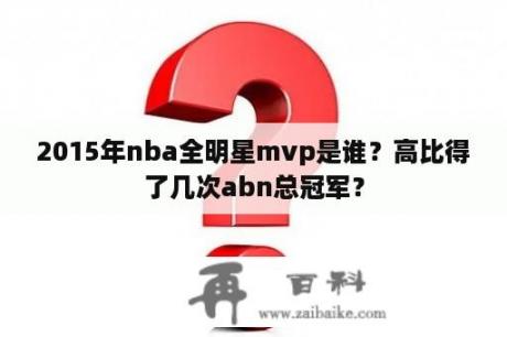 2015年nba全明星mvp是谁？高比得了几次abn总冠军？