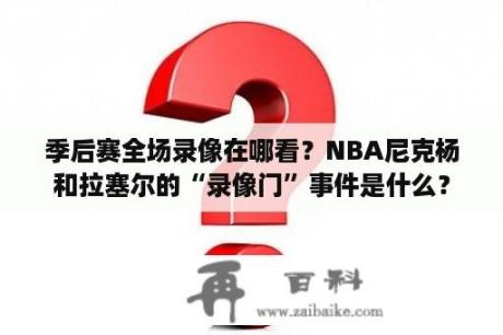 季后赛全场录像在哪看？NBA尼克杨和拉塞尔的“录像门”事件是什么？