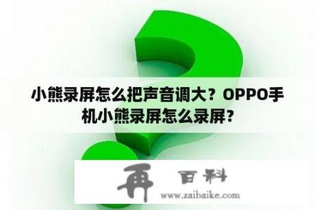 小熊录屏怎么把声音调大？OPPO手机小熊录屏怎么录屏？