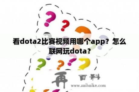 看dota2比赛视频用哪个app？怎么联网玩dota？