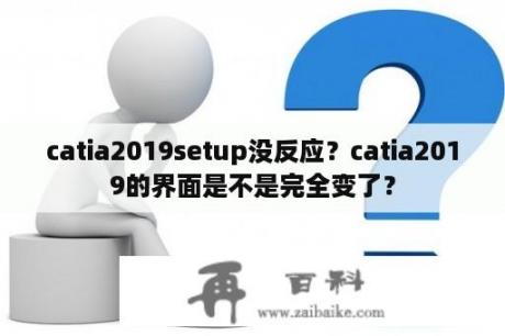 catia2019setup没反应？catia2019的界面是不是完全变了？