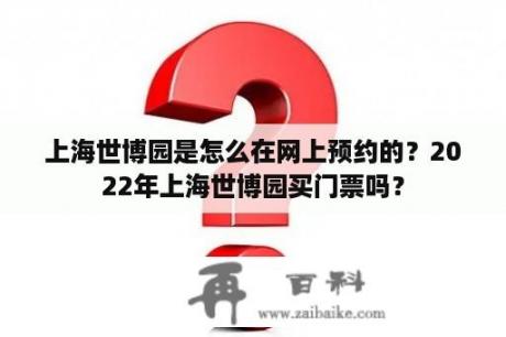 上海世博园是怎么在网上预约的？2022年上海世博园买门票吗？