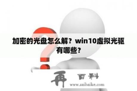 加密的光盘怎么解？win10虚拟光驱有哪些？