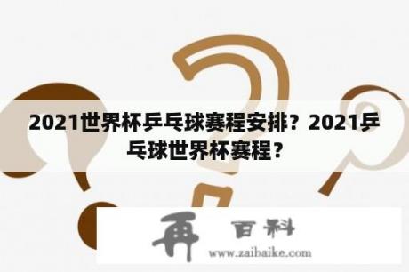 2021世界杯乒乓球赛程安排？2021乒乓球世界杯赛程？