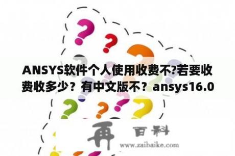 ANSYS软件个人使用收费不?若要收费收多少？有中文版不？ansys16.0怎么设置成中文？