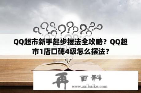 QQ超市新手起步摆法全攻略？QQ超市1店口碑4级怎么摆法？