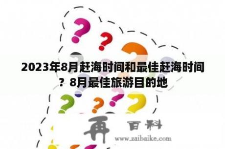 2023年8月赶海时间和最佳赶海时间？8月最佳旅游目的地