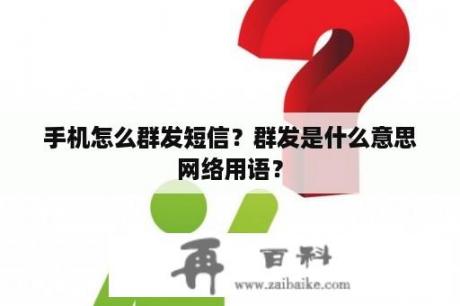 手机怎么群发短信？群发是什么意思网络用语？