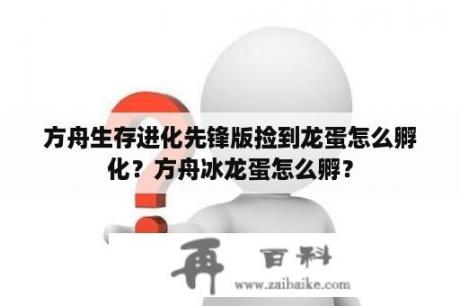 方舟生存进化先锋版捡到龙蛋怎么孵化？方舟冰龙蛋怎么孵？