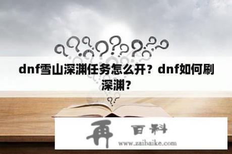 dnf雪山深渊任务怎么开？dnf如何刷深渊？