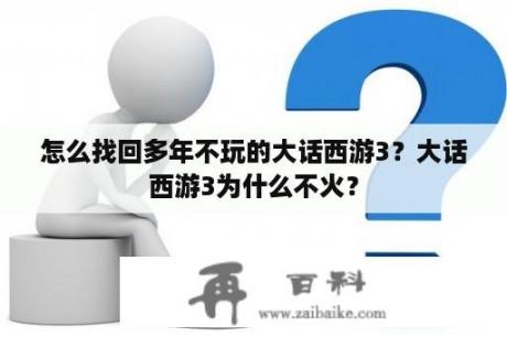 怎么找回多年不玩的大话西游3？大话西游3为什么不火？