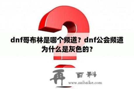 dnf哥布林是哪个频道？dnf公会频道为什么是灰色的？