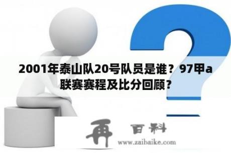 2001年泰山队20号队员是谁？97甲a联赛赛程及比分回顾？