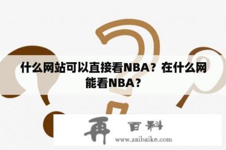 什么网站可以直接看NBA？在什么网能看NBA？