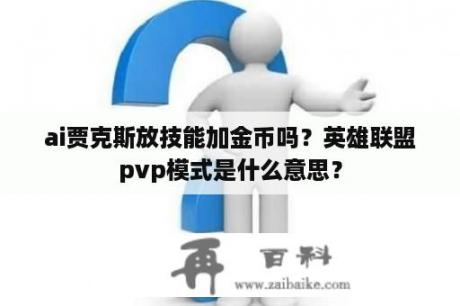 ai贾克斯放技能加金币吗？英雄联盟pvp模式是什么意思？